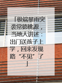 极端暴雨突袭常德桃源，当地人讲述：出门送孩子上学，回来发现路“不见”了