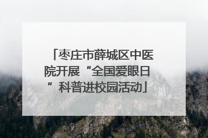 枣庄市薛城区中医院开展“全国爱眼日”科普进校园活动