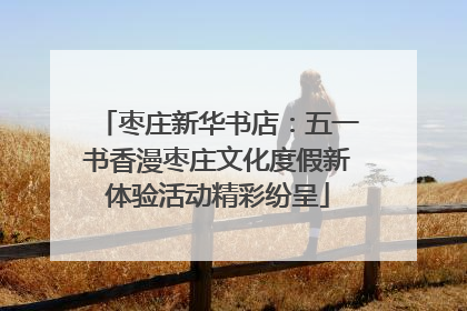 枣庄新华书店：五一书香漫枣庄文化度假新体验活动精彩纷呈