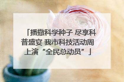 播撒科学种子 尽享科普盛宴 我市科技活动周上演“全民总动员”