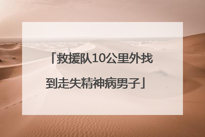 救援队10公里外找到走失精神病男子