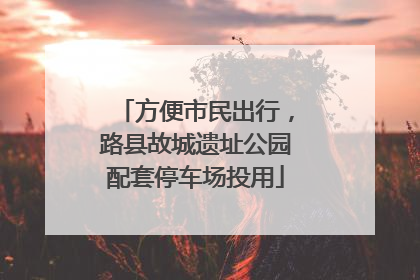 方便市民出行，路县故城遗址公园配套停车场投用