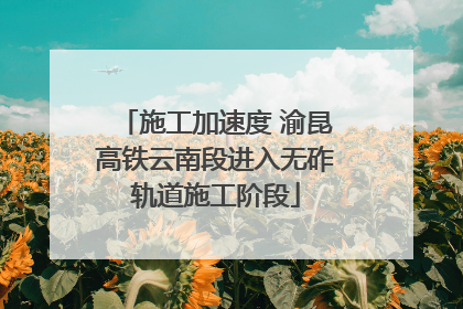 施工加速度 渝昆高铁云南段进入无砟轨道施工阶段