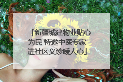 新疆城建物业贴心为民 特邀中医专家进社区义诊暖人心