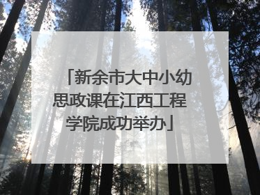 新余市大中小幼思政课在江西工程学院成功举办
