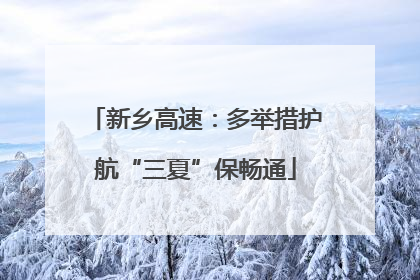 新乡高速：多举措护航“三夏”保畅通