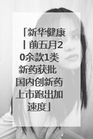 新华健康丨前五月20余款1类新药获批 国内创新药上市跑出加速度