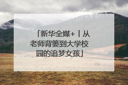 新华全媒+丨从老师背篓到大学校园的追梦女孩