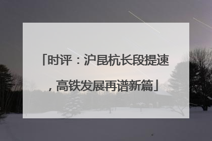时评：沪昆杭长段提速，高铁发展再谱新篇