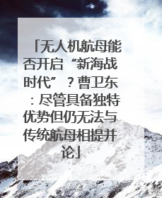 无人机航母能否开启“新海战时代”？曹卫东：尽管具备独特优势但仍无法与传统航母相提并论