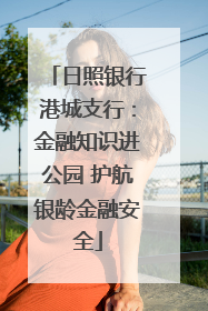 日照银行港城支行：金融知识进公园 护航银龄金融安全