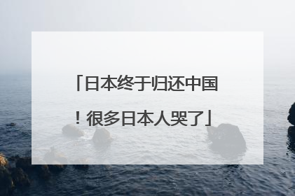 日本终于归还中国！很多日本人哭了