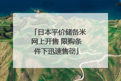 日本平价储备米网上开售 限购条件下迅速售罄