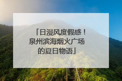 日漫风度假感！泉州滨海烟火广场的夏日物语