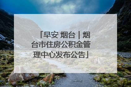 早安 烟台｜烟台市住房公积金管理中心发布公告