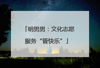 明男男：文化志愿服务“管快乐”