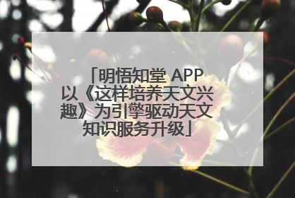 明悟知堂 APP以《这样培养天文兴趣》为引擎驱动天文知识服务升级