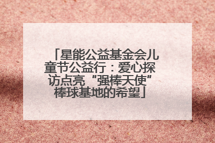 星能公益基金会儿童节公益行：爱心探访点亮“强棒天使”棒球基地的希望