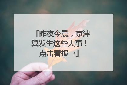 昨夜今晨，京津冀发生这些大事！点击看报→
