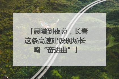 晨曦到夜幕，长春这条高速建设现场长鸣“奋进曲”