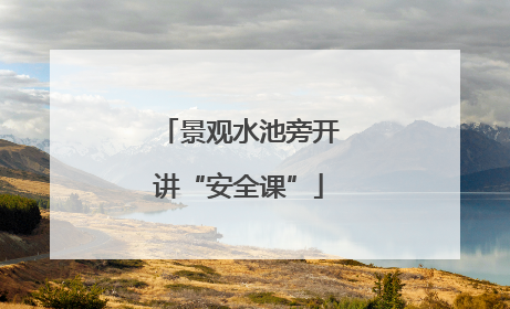 景观水池旁开讲“安全课”