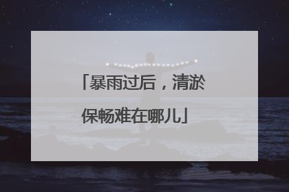暴雨过后，清淤保畅难在哪儿