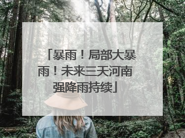 暴雨！局部大暴雨！未来三天河南强降雨持续