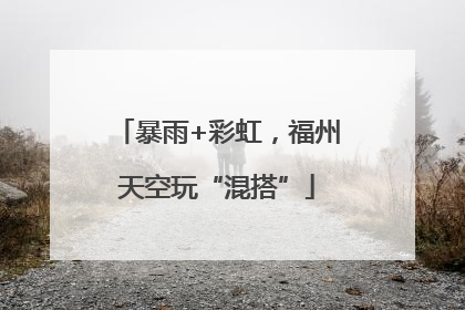 暴雨+彩虹，福州天空玩“混搭”