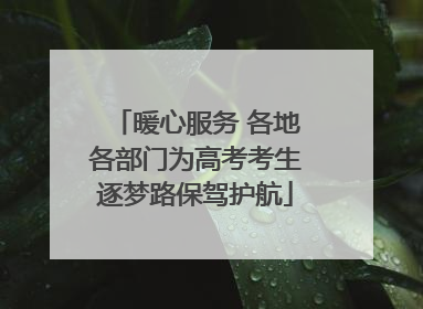 暖心服务 各地各部门为高考考生逐梦路保驾护航