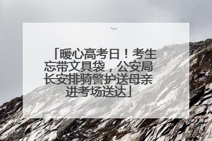 暖心高考日！考生忘带文具袋，公安局长安排骑警护送母亲进考场送达