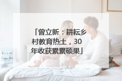 曾立新：耕耘乡村教育热土，30年收获累累硕果