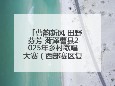 曹韵新风 田野芬芳 菏泽曹县2025年乡村歌唱大赛（西部赛区复赛）举行