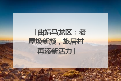 曲靖马龙区：老屋焕新颜，旅居村再添新活力