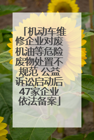 机动车维修企业对废机油等危险废物处置不规范 公益诉讼启动后47家企业依法备案