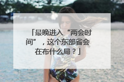 最晚进入“两会时间”，这个东部省会在布什么局？