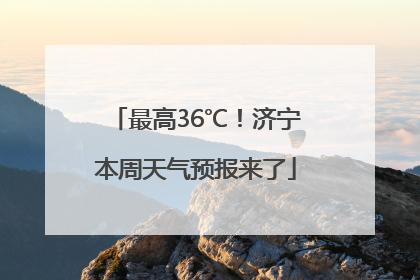 最高36℃！济宁本周天气预报来了