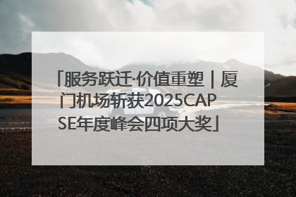 服务跃迁·价值重塑｜厦门机场斩获2025CAPSE年度峰会四项大奖