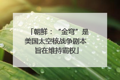 朝鲜：“金穹”是美国太空核战争剧本 旨在维持霸权