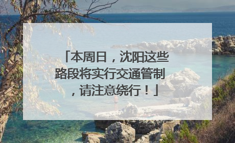 本周日，沈阳这些路段将实行交通管制，请注意绕行！
