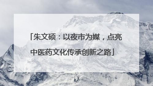 朱文硕：以夜市为媒，点亮中医药文化传承创新之路