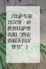 比萨专家出汉堡：必胜客比萨堡亮相“西安首届天台汉堡节”