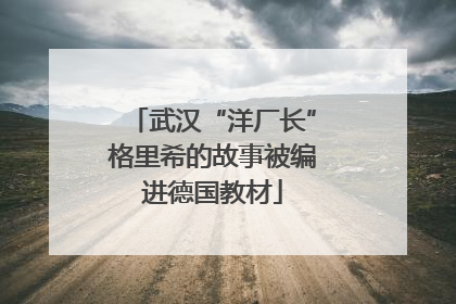 武汉“洋厂长”格里希的故事被编进德国教材
