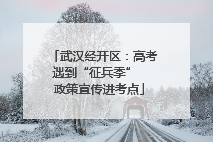 武汉经开区：高考遇到“征兵季”  政策宣传进考点