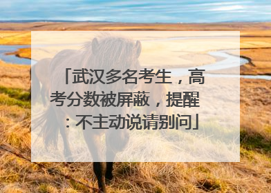 武汉多名考生，高考分数被屏蔽，提醒：不主动说请别问
