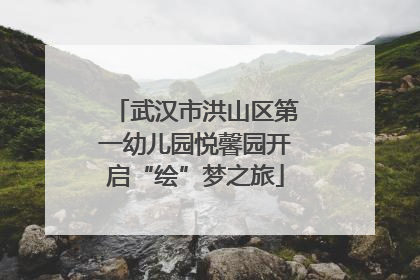 武汉市洪山区第一幼儿园悦馨园开启“绘”梦之旅