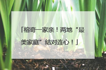 榕奇一家亲！两地“最美家庭”结对连心！