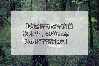欧巡传奇冠军赛首次来华，60位冠军球员将齐聚北京