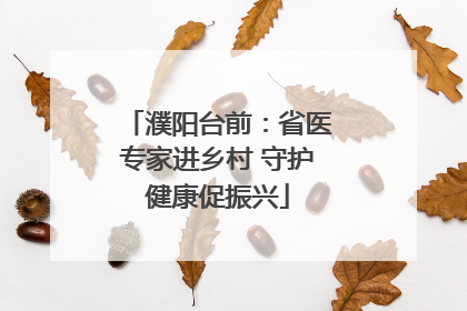 濮阳台前：省医专家进乡村 守护健康促振兴