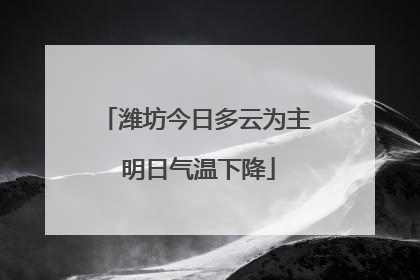 潍坊今日多云为主 明日气温下降