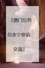 澳门公务员来宁参访交流